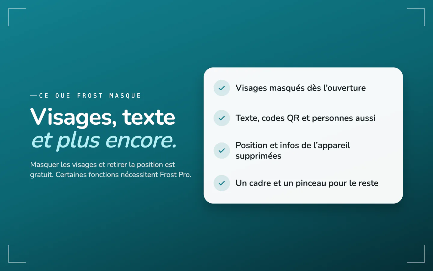 Ce que Frost masque : les visages dès l’ouverture, le texte, les QR codes et les personnes, la position et les données de l’appareil, avec un cadre et un pinceau pour le reste